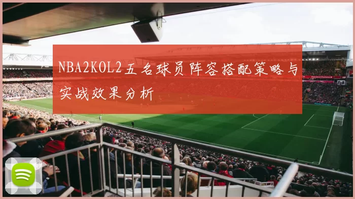 NBA2KOL2五名球员阵容搭配策略与实战效果分析