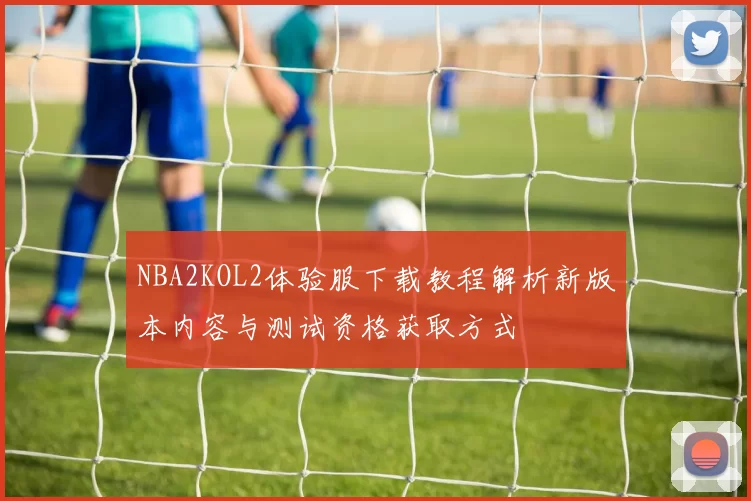 NBA2KOL2体验服下载教程解析新版本内容与测试资格获取方式