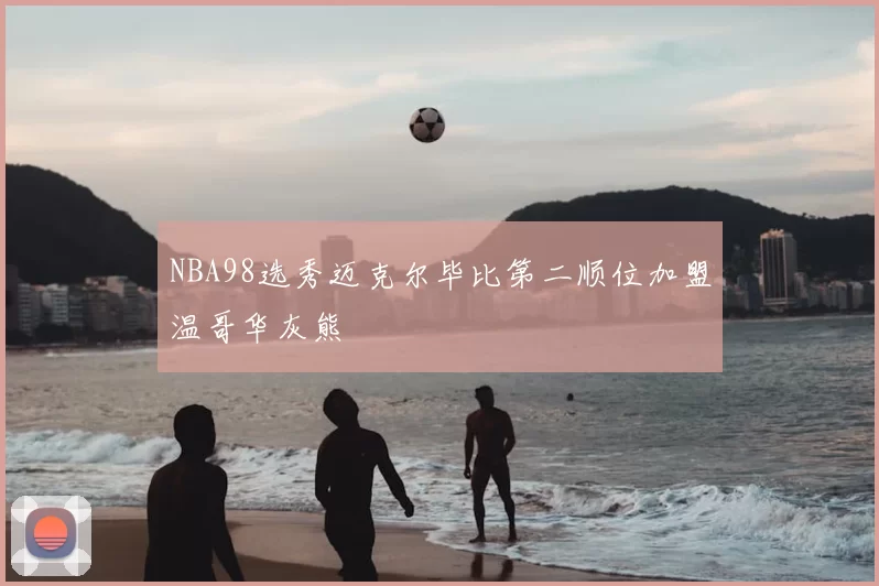 NBA98选秀迈克尔毕比第二顺位加盟温哥华灰熊