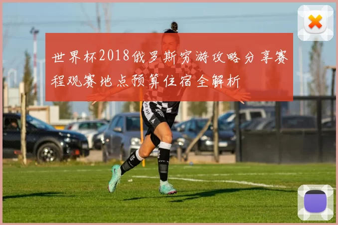 世界杯2018俄罗斯穷游攻略分享赛程观赛地点预算住宿全解析