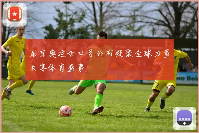 东京奥运会口号公布凝聚全球力量共享体育盛事