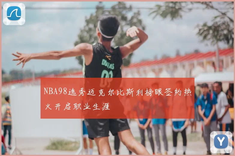 NBA98选秀迈克尔比斯利榜眼签约热火开启职业生涯