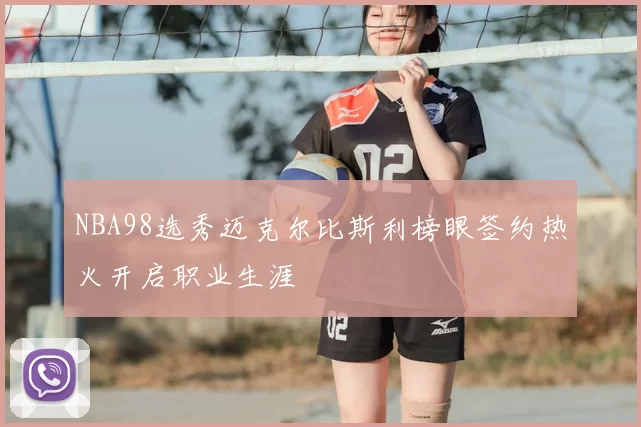 NBA98选秀迈克尔比斯利榜眼签约热火开启职业生涯