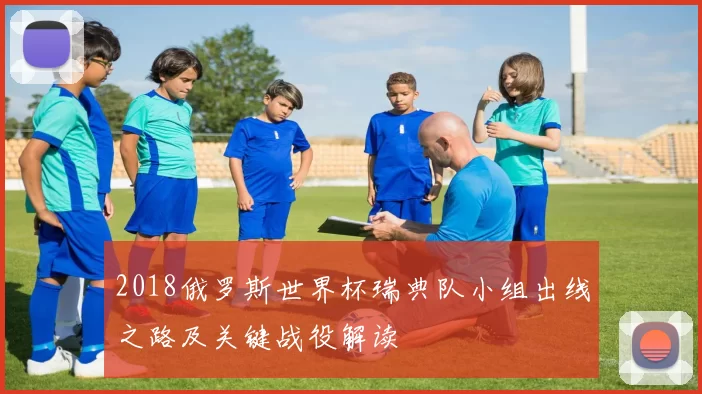 2018俄罗斯世界杯瑞典队小组出线之路及关键战役解读