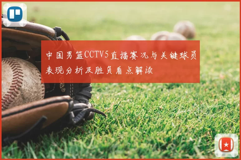 中国男篮CCTV5直播赛况与关键球员表现分析及胜负看点解读