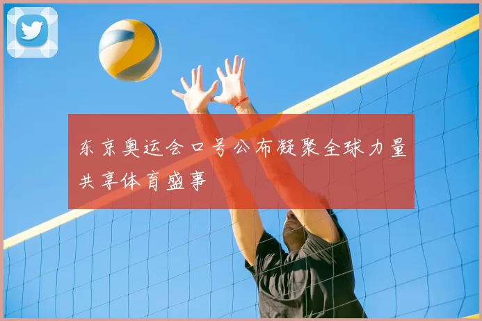 东京奥运会口号公布凝聚全球力量共享体育盛事