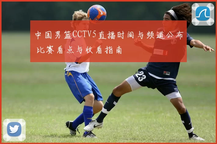 中国男篮CCTV5直播时间与频道公布 比赛看点与收看指南